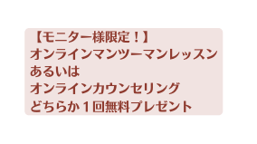モニター様限定 オンラインマンツーマンレッスンあるいは オンラインカウンセリング どちらか１回無料プレゼント